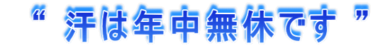 “ 汗は年中無休です ”